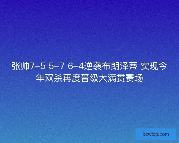 张帅7-5 5-7 6-4逆袭布朗泽蒂 实现今年双杀再度晋级大满贯赛场