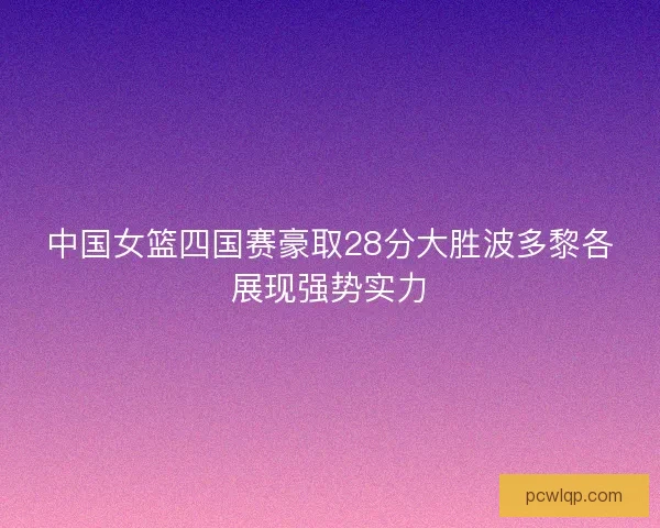 中国女篮四国赛豪取28分大胜波多黎各展现强势实力