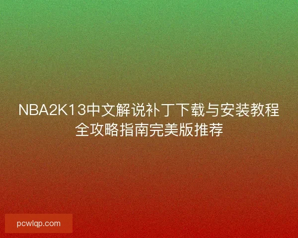 NBA2K13中文解说补丁下载与安装教程全攻略指南完美版推荐