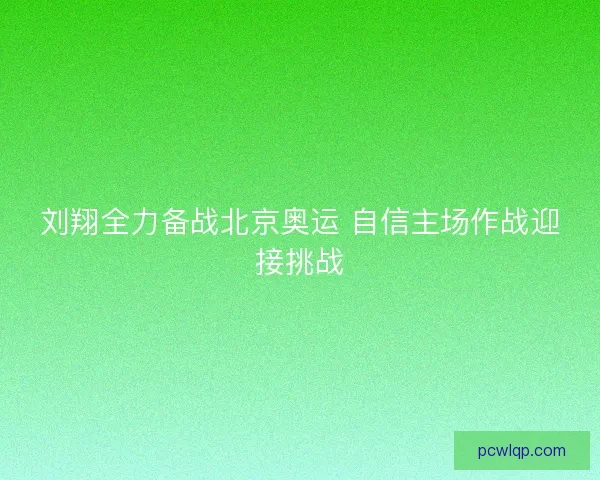 刘翔全力备战北京奥运 自信主场作战迎接挑战