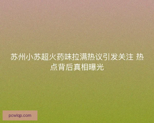 苏州小苏超火药味拉满热议引发关注 热点背后真相曝光