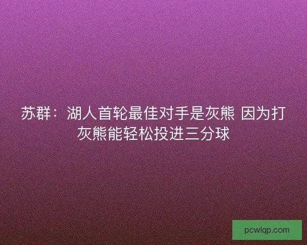 苏群：湖人首轮最佳对手是灰熊 因为打灰熊能轻松投进三分球